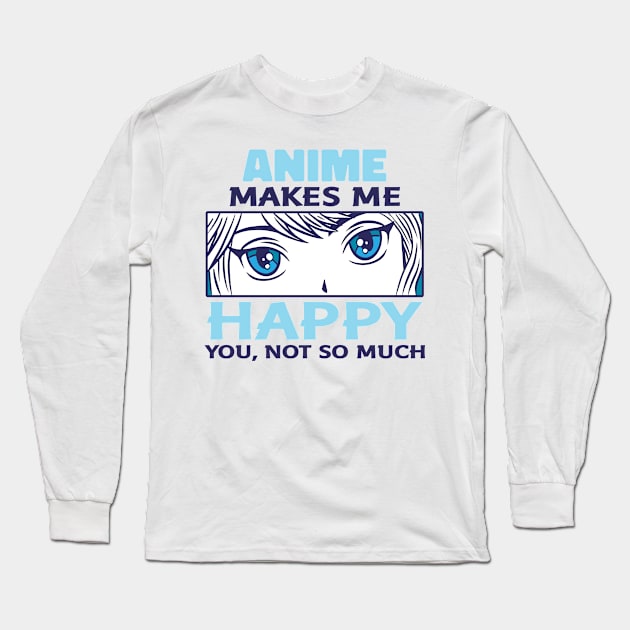 Anime Makes Me Happy You Not So Much Long Sleeve T-Shirt by Mad Art